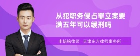 从犯职务侵占罪立案要满五年可以缓刑吗