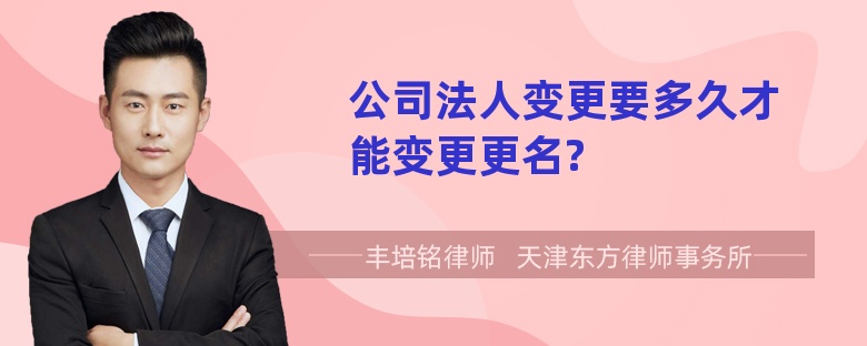 公司法人变更要多久才能变更更名?