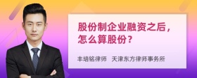 股份制企业融资之后，怎么算股份？