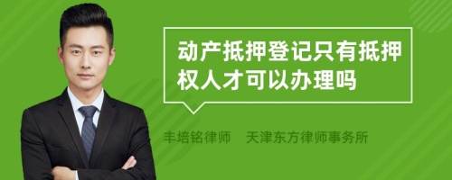 动产抵押登记只有抵押权人才可以办理吗