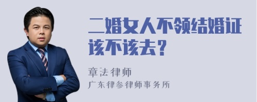 二婚女人不领结婚证该不该去？