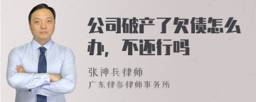 公司破产了欠债怎么办，不还行吗