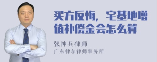 买方反悔，宅基地增值补偿金会怎么算