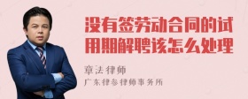 没有签劳动合同的试用期解聘该怎么处理