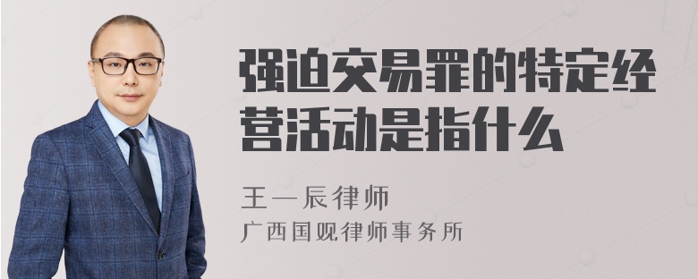 强迫交易罪的特定经营活动是指什么