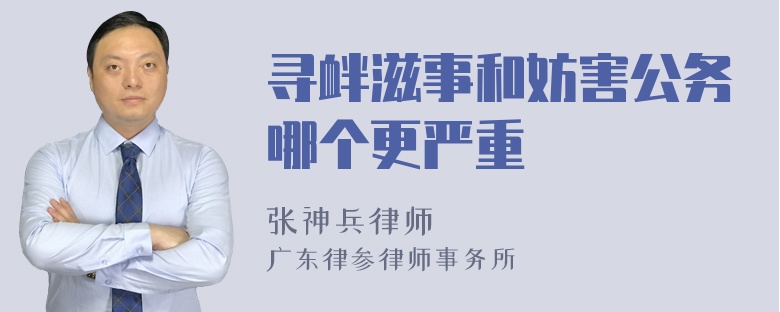 寻衅滋事和妨害公务哪个更严重