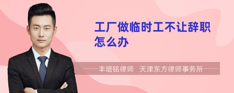 工厂做临时工不让辞职怎么办