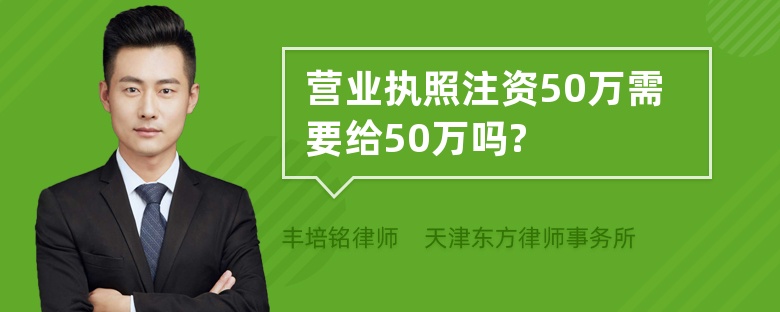 营业执照注资50万需要给50万吗?