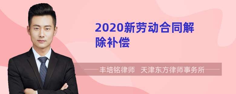 2020新劳动合同解除补偿