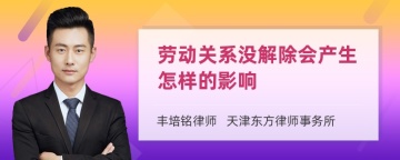 劳动关系没解除会产生怎样的影响