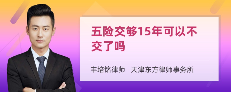 五险交够15年可以不交了吗