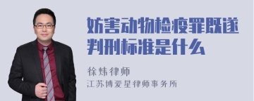 妨害动物检疫罪既遂判刑标准是什么