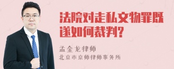 法院对走私文物罪既遂如何裁判?