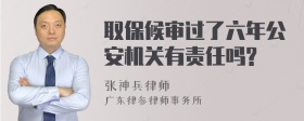 取保候审过了六年公安机关有责任吗?