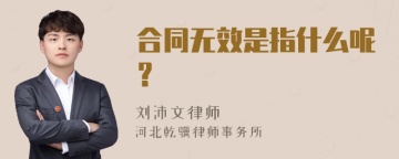 合同无效是指什么呢？