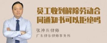 员工收到解除劳动合同通知书可以拒绝吗