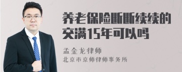 养老保险断断续续的交满15年可以吗