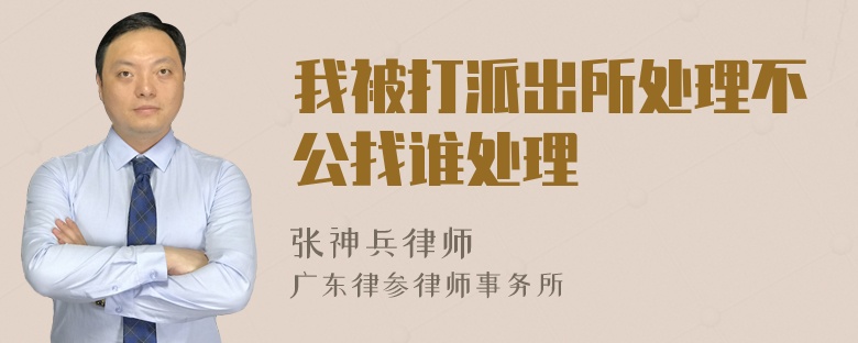 我被打派出所处理不公找谁处理