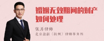 婚姻无效期间的财产如何处理