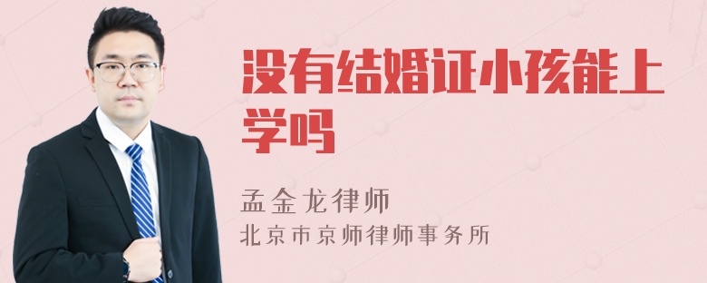 没有结婚证小孩能上学吗