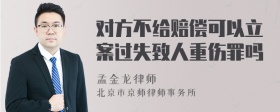 对方不给赔偿可以立案过失致人重伤罪吗