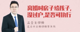 离婚时房子给孩子,没过户,是否可执行