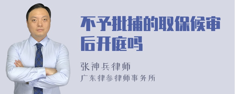 不予批捕的取保候审后开庭吗