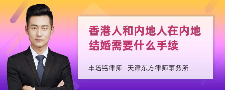 香港人和内地人在内地结婚需要什么手续