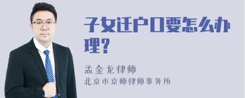 子女迁户口要怎么办理？