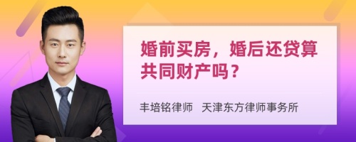 婚前买房，婚后还贷算共同财产吗？