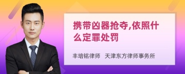 携带凶器抢夺,依照什么定罪处罚