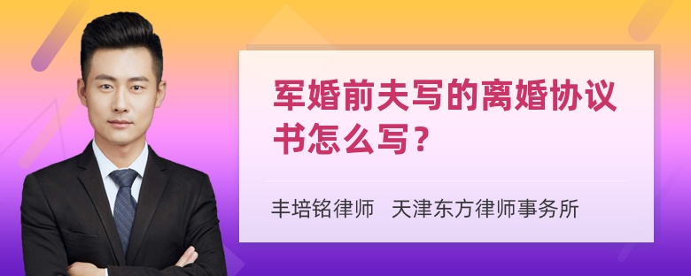 军婚前夫写的离婚协议书怎么写？