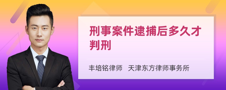 刑事案件逮捕后多久才判刑