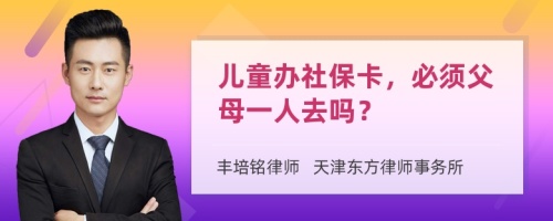 儿童办社保卡，必须父母一人去吗？