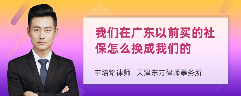 我们在广东以前买的社保怎么换成我们的