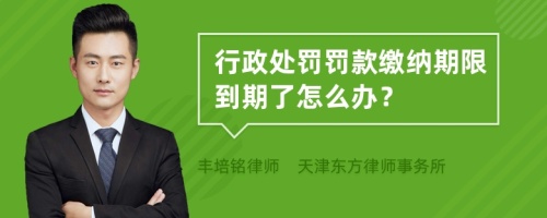 行政处罚罚款缴纳期限到期了怎么办？