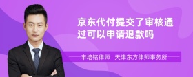 京东代付提交了审核通过可以申请退款吗