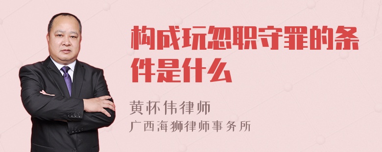 构成玩忽职守罪的条件是什么