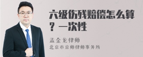 六级伤残赔偿怎么算？一次性