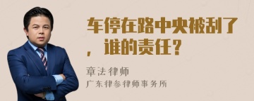 车停在路中央被刮了，谁的责任？