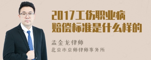 2017工伤职业病赔偿标准是什么样的