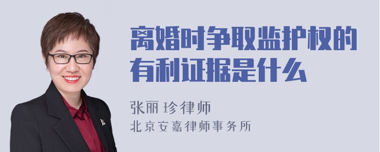 离婚时争取监护权的有利证据是什么