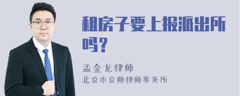 租房子要上报派出所吗？