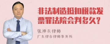 非法制造抵扣税款发票罪法院会判多久?