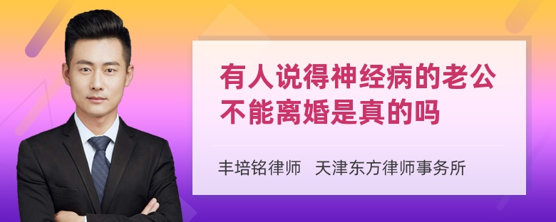 有人说得神经病的老公不能离婚是真的吗