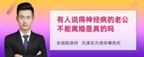 有人说得神经病的老公不能离婚是真的吗