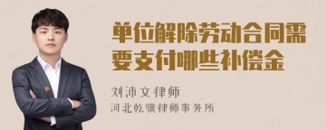 单位解除劳动合同需要支付哪些补偿金