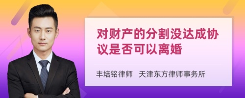 对财产的分割没达成协议是否可以离婚