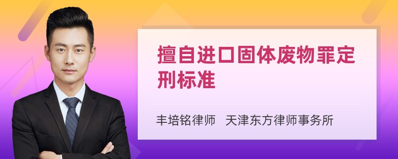 擅自进口固体废物罪定刑标准