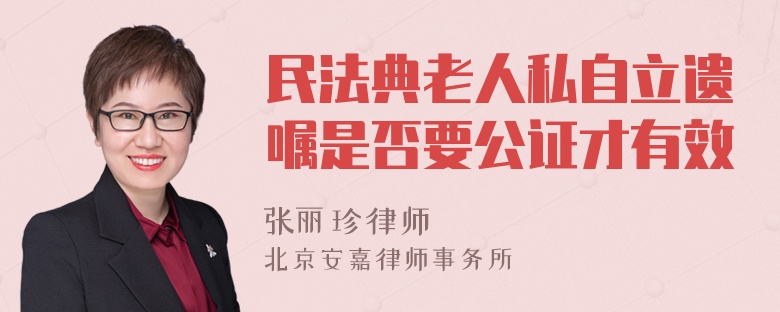 民法典老人私自立遗嘱是否要公证才有效